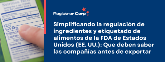 Simplificando la regulación de ingredientes y etiquetado de alimentos de la FDA de Estados Unidos (EE. UU.): Que deben saber las compañías antes de exportar  